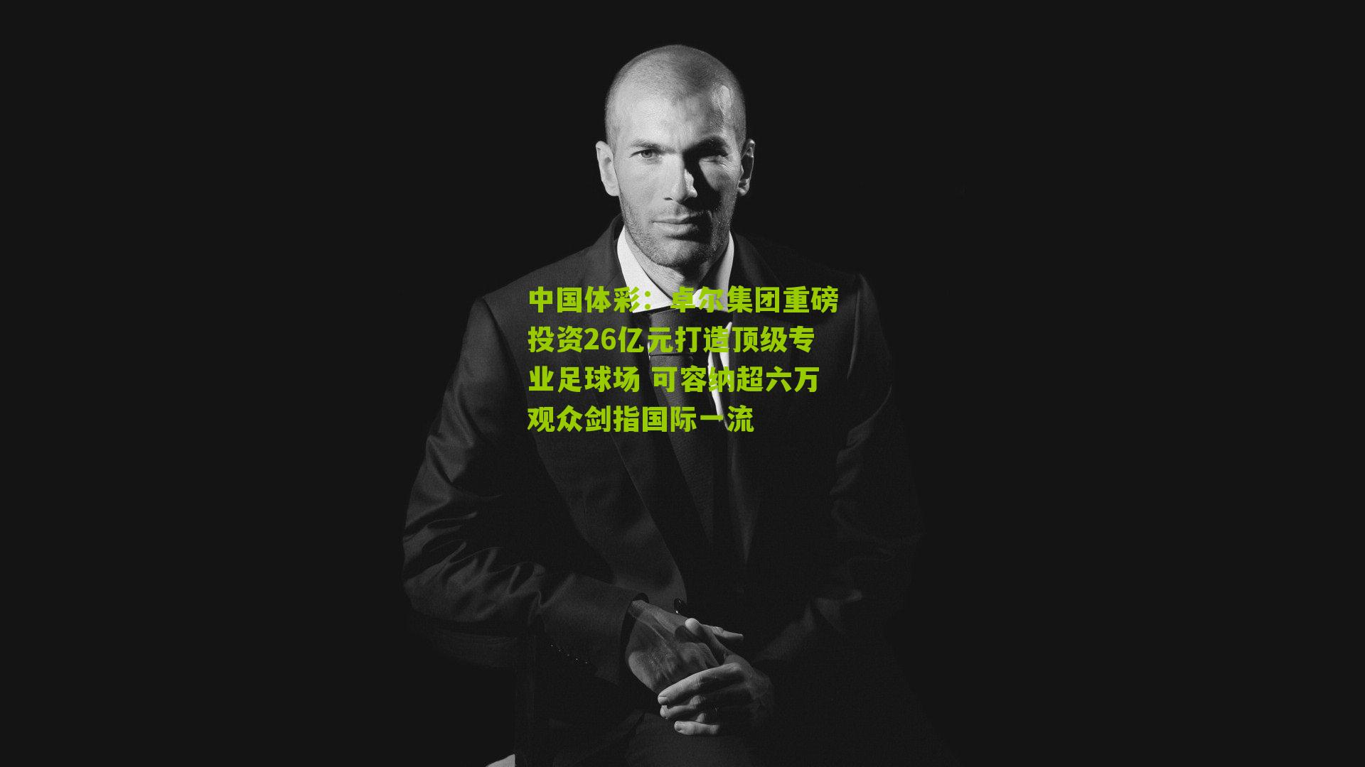 卓尔集团重磅投资26亿元打造顶级专业足球场 可容纳超六万观众剑指国际一流