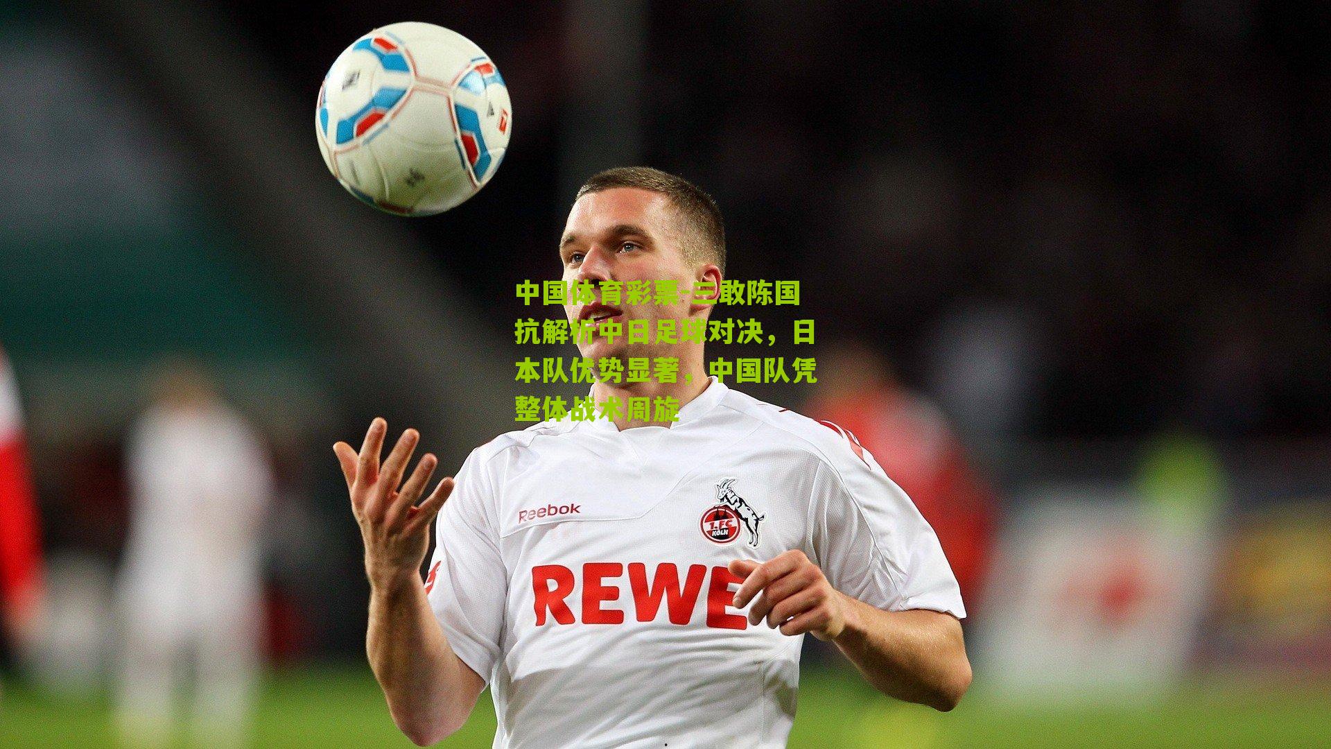 三敢陈国抗解析中日足球对决，日本队优势显著，中国队凭整体战术周旋