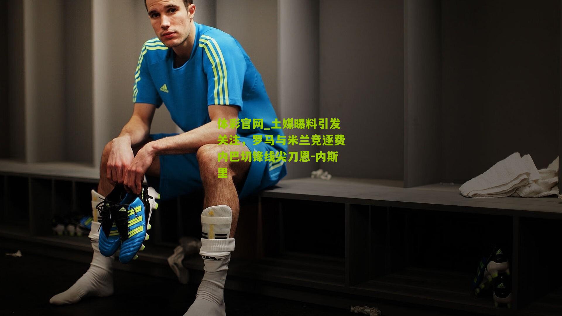 土媒曝料引发关注，罗马与米兰竞逐费内巴切锋线尖刀恩-内斯里