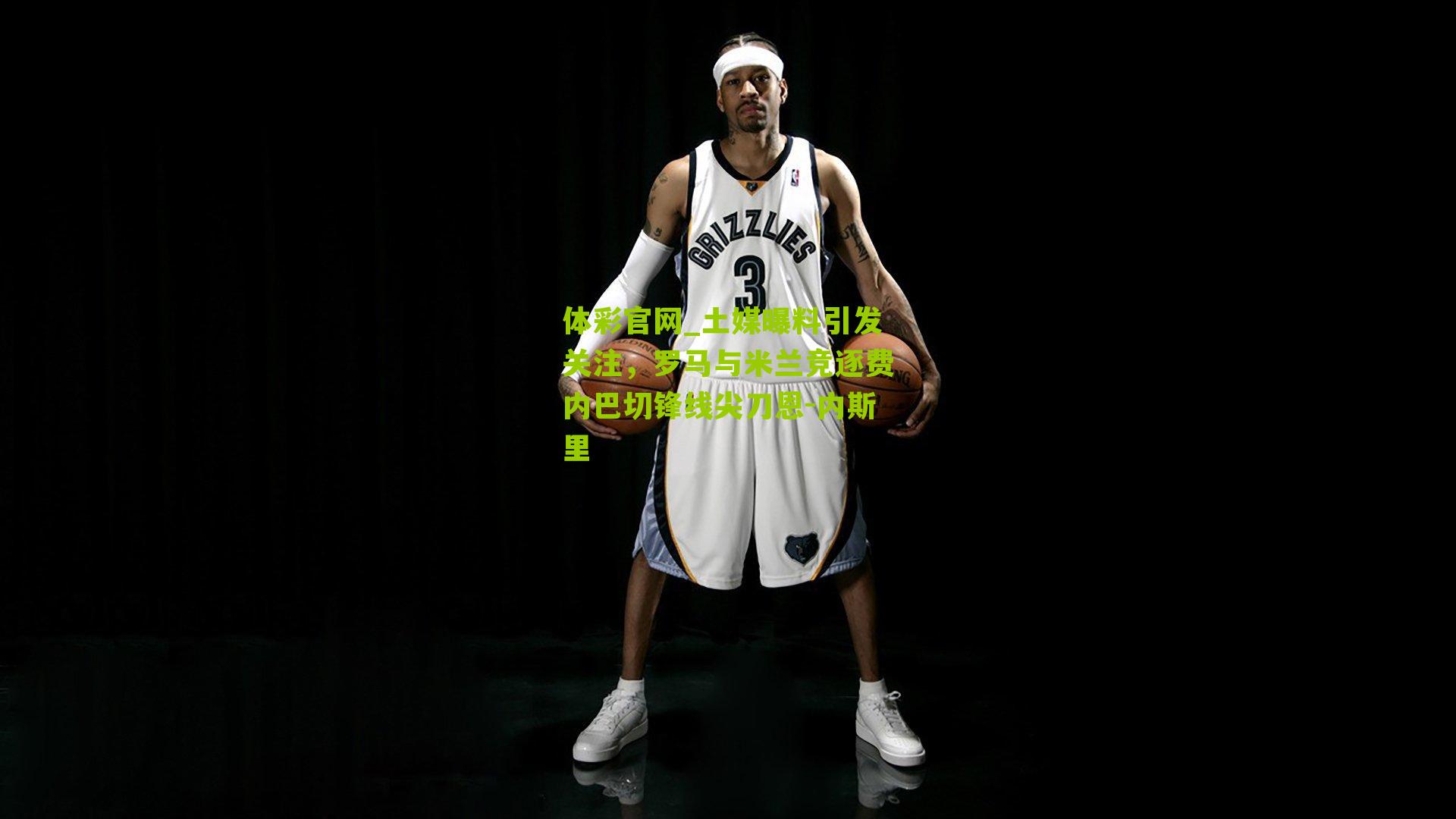 土媒曝料引发关注，罗马与米兰竞逐费内巴切锋线尖刀恩-内斯里