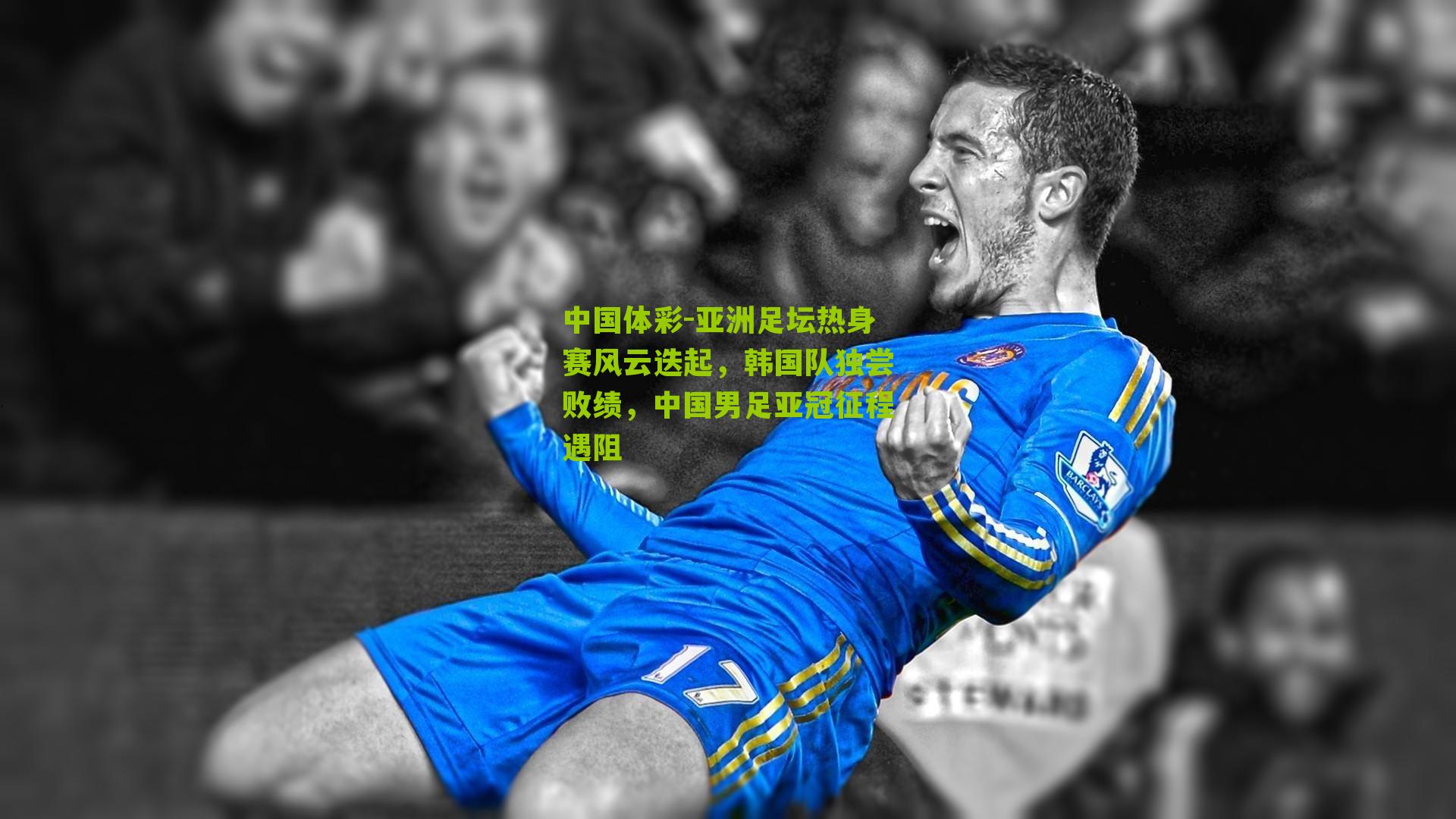 亚洲足坛热身赛风云迭起，韩国队独尝败绩，中国男足亚冠征程遇阻