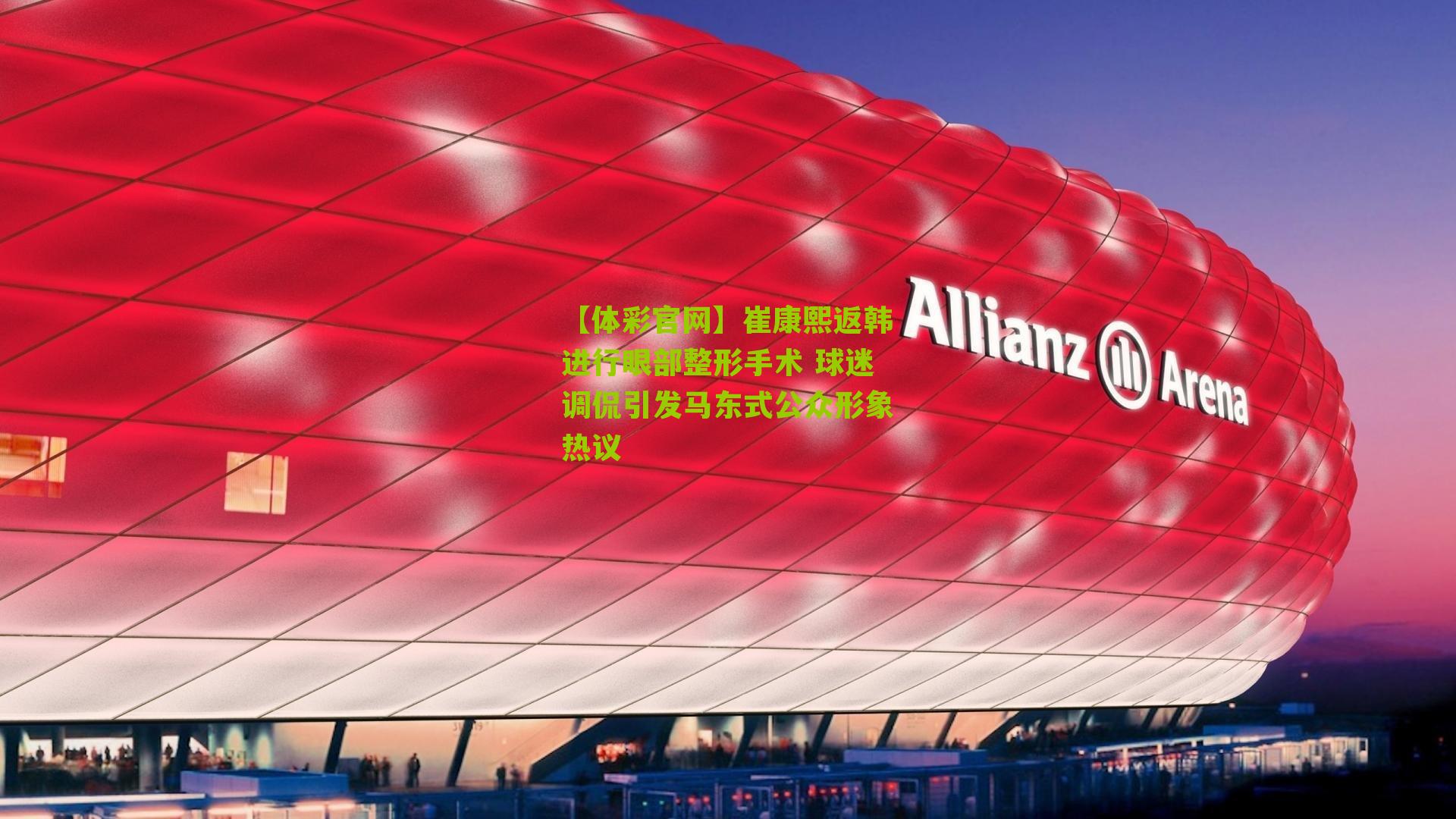 崔康熙返韩进行眼部整形手术 球迷调侃引发马东式公众形象热议