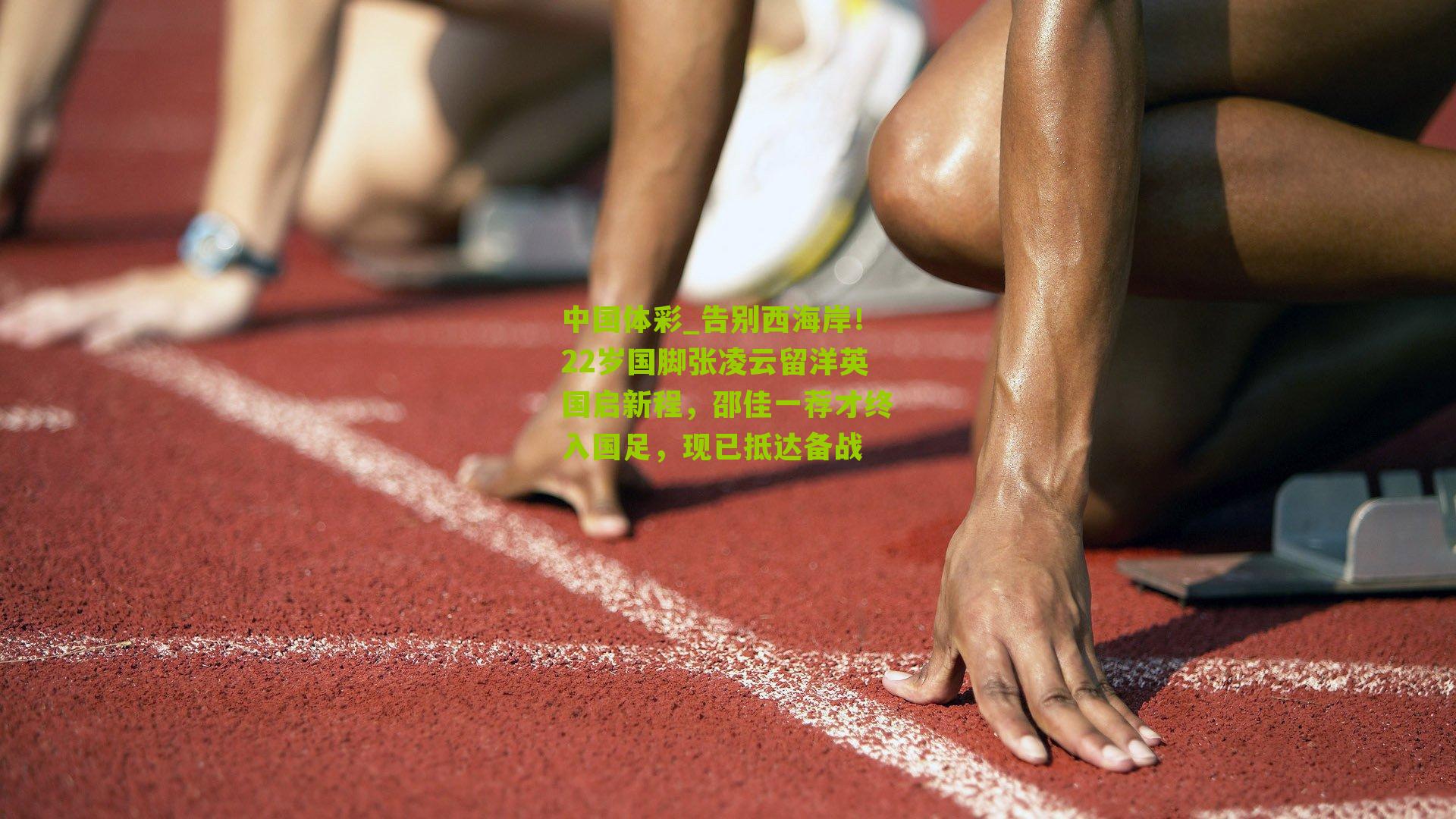 告别西海岸！22岁国脚张凌云留洋英国启新程，邵佳一荐才终入国足，现已抵达备战