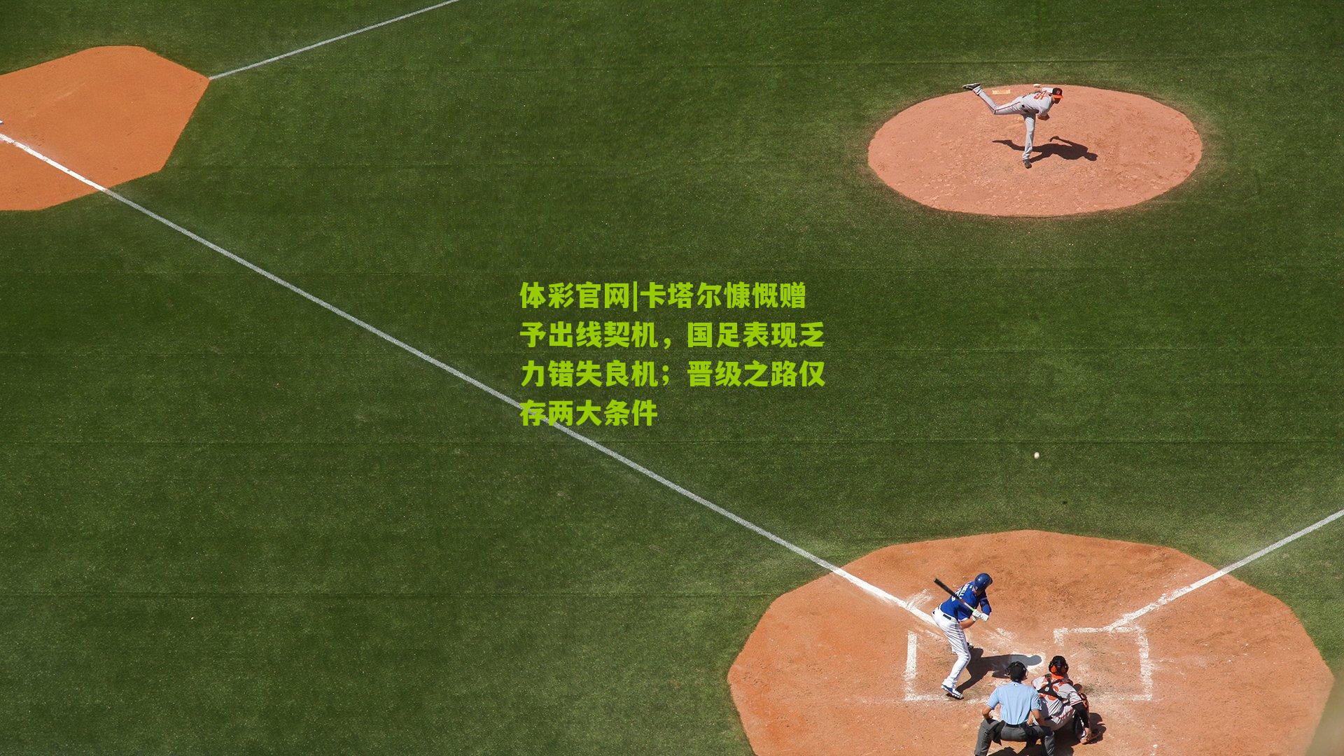 卡塔尔慷慨赠予出线契机，国足表现乏力错失良机；晋级之路仅存两大条件