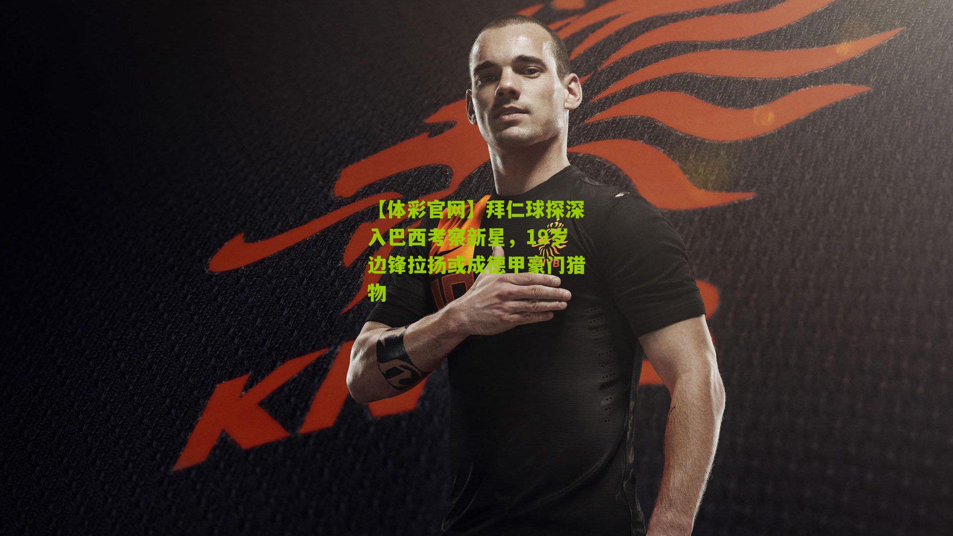 拜仁球探深入巴西考察新星，19岁边锋拉扬或成德甲豪门猎物