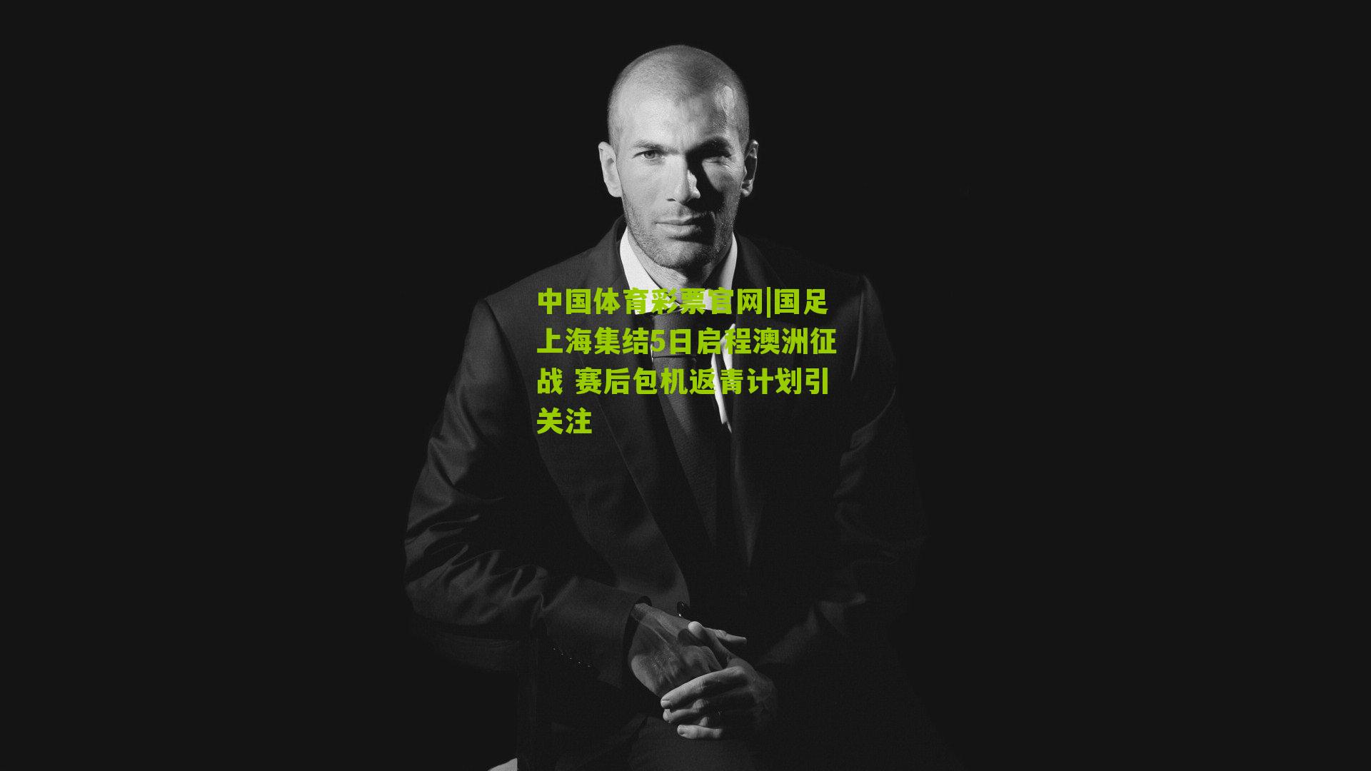 国足上海集结5日启程澳洲征战 赛后包机返青计划引关注