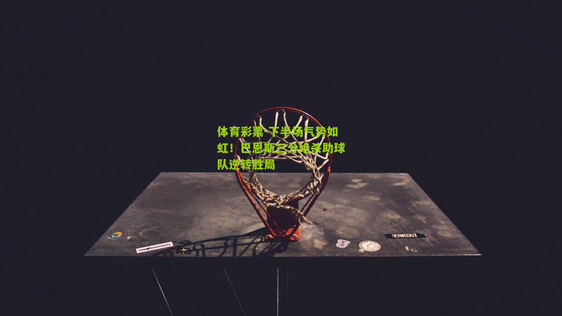 下半场气势如虹！巴恩斯三分绝杀助球队逆转胜局