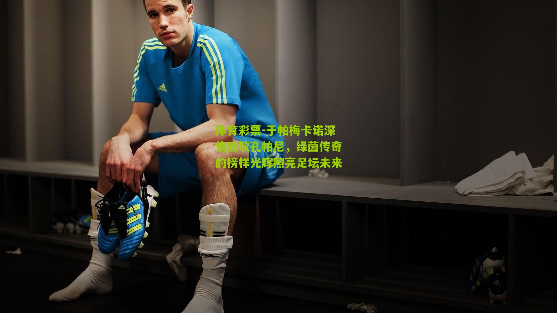 于帕梅卡诺深情致敬孔帕尼，绿茵传奇的榜样光辉照亮足坛未来