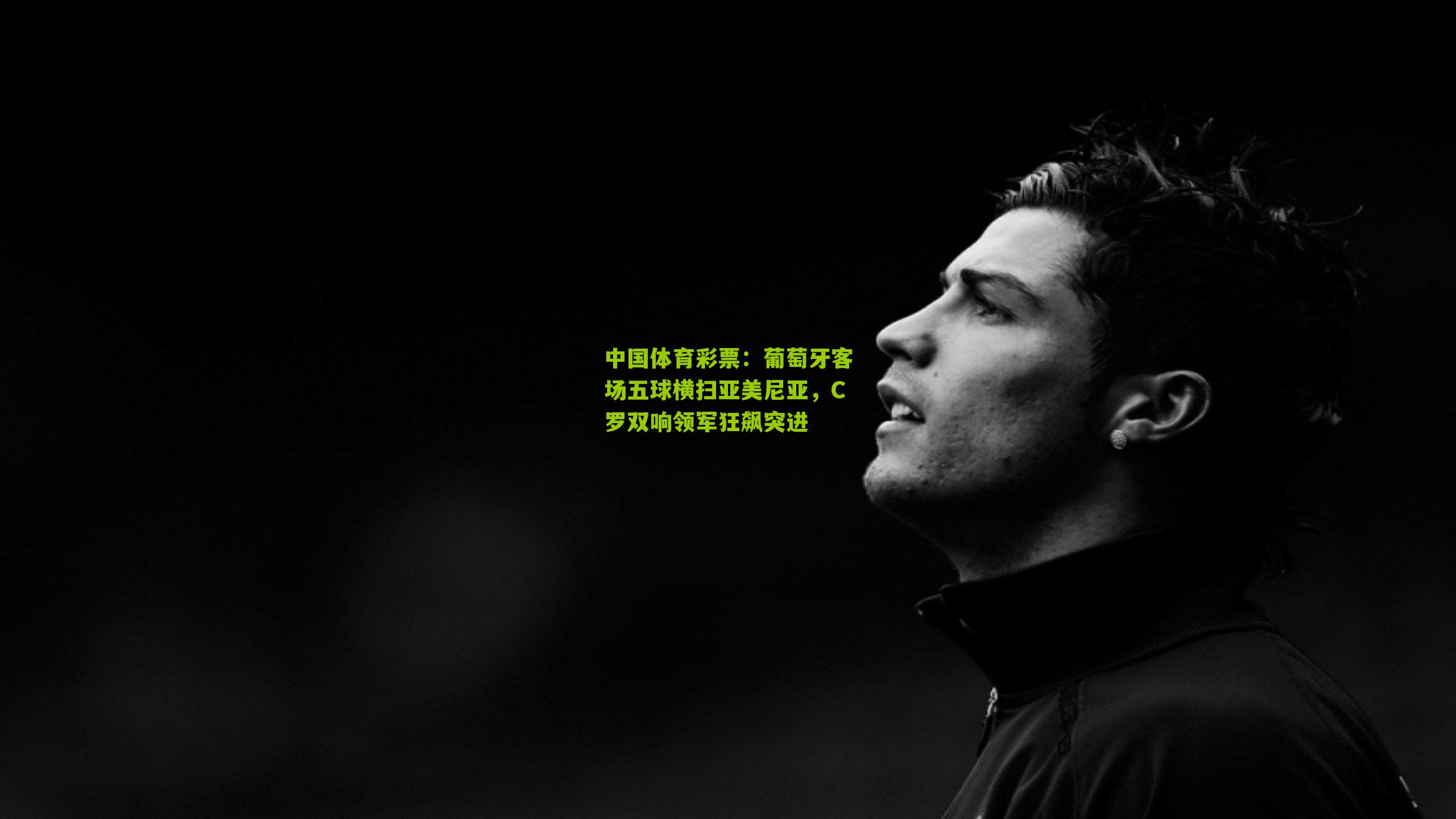 葡萄牙客场五球横扫亚美尼亚，C罗双响领军狂飙突进