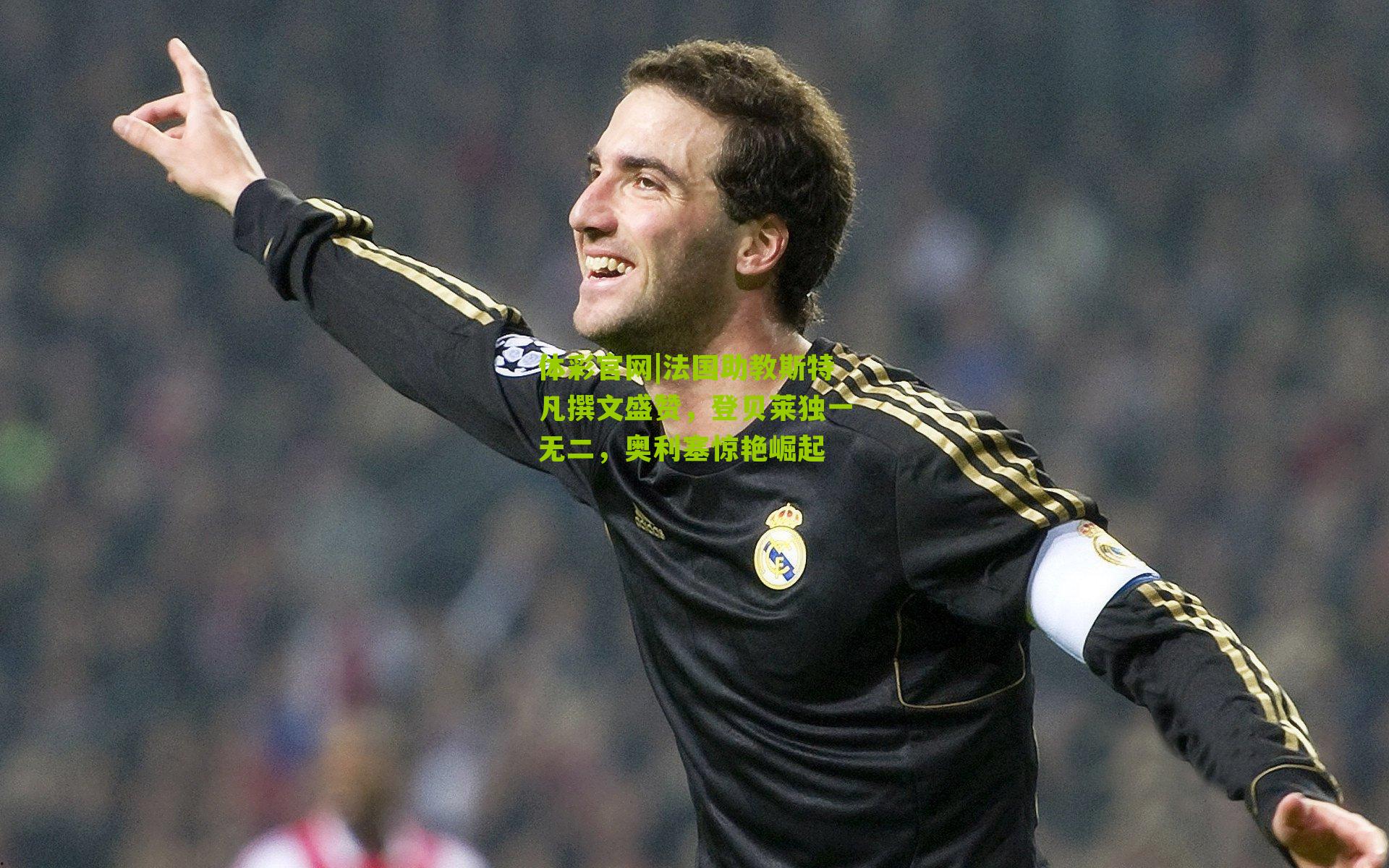 法国助教斯特凡撰文盛赞，登贝莱独一无二，奥利塞惊艳崛起