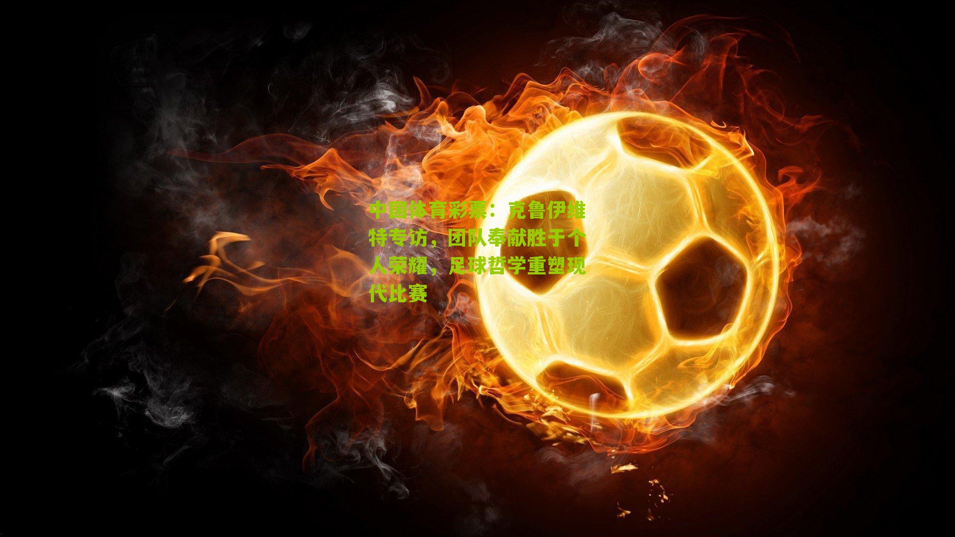 克鲁伊维特专访,团队奉献胜于个人荣耀,足球哲学重塑现代比赛