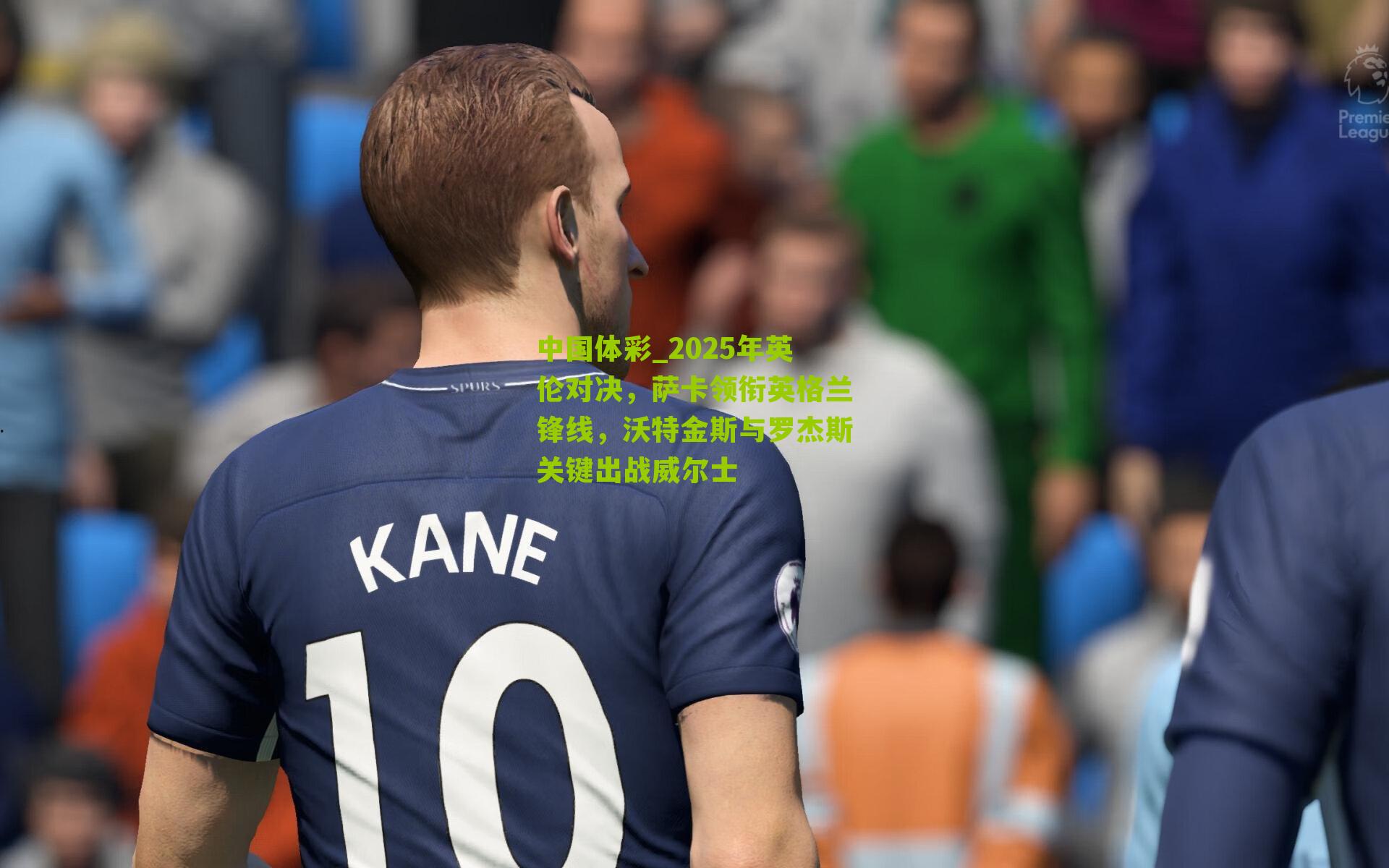 2025年英伦对决,萨卡领衔英格兰锋线,沃特金斯与罗杰斯关键出战威尔士